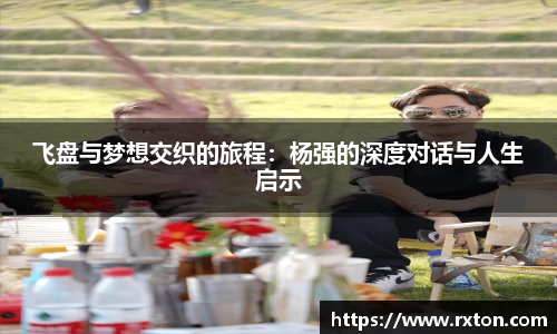 飞盘与梦想交织的旅程：杨强的深度对话与人生启示