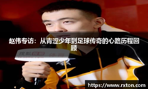 赵伟专访：从青涩少年到足球传奇的心路历程回顾