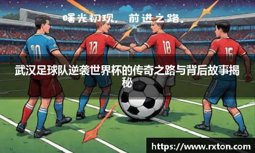 武汉足球队逆袭世界杯的传奇之路与背后故事揭秘