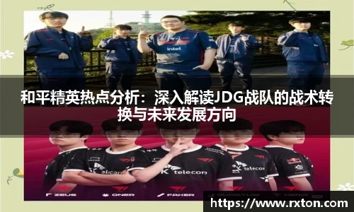 和平精英热点分析：深入解读JDG战队的战术转换与未来发展方向