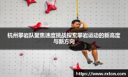 杭州攀岩队聚焦速度挑战探索攀岩运动的新高度与新方向