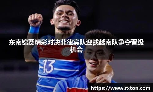 东南锦赛精彩对决菲律宾队迎战越南队争夺晋级机会