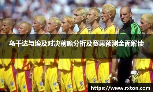 乌干达与埃及对决前瞻分析及赛果预测全面解读