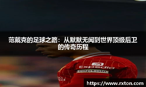 范戴克的足球之路：从默默无闻到世界顶级后卫的传奇历程
