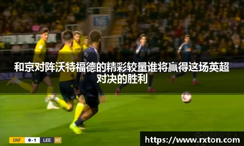 和京对阵沃特福德的精彩较量谁将赢得这场英超对决的胜利
