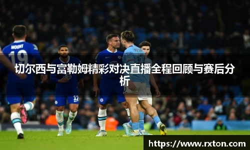 切尔西与富勒姆精彩对决直播全程回顾与赛后分析
