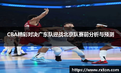 CBA精彩对决广东队迎战北京队赛前分析与预测
