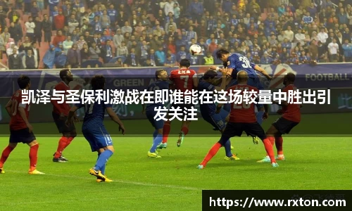 凯泽与圣保利激战在即谁能在这场较量中胜出引发关注