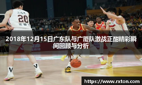 2018年12月15日广东队与广厦队激战正酣精彩瞬间回顾与分析