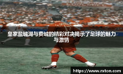 皇家盐城湖与费城的精彩对决揭示了足球的魅力与激情