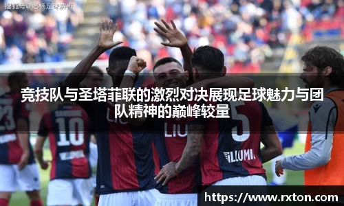 竞技队与圣塔菲联的激烈对决展现足球魅力与团队精神的巅峰较量