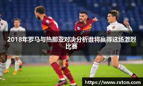 2018年罗马与热那亚对决分析谁将赢得这场激烈比赛