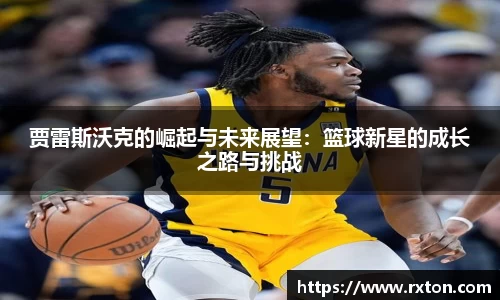 贾雷斯沃克的崛起与未来展望：篮球新星的成长之路与挑战