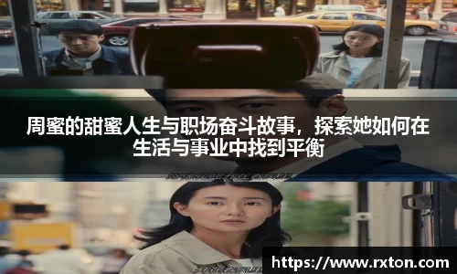 周蜜的甜蜜人生与职场奋斗故事，探索她如何在生活与事业中找到平衡