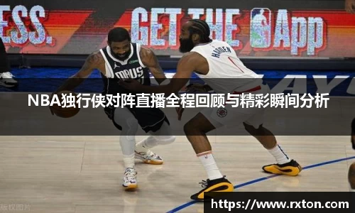 NBA独行侠对阵直播全程回顾与精彩瞬间分析