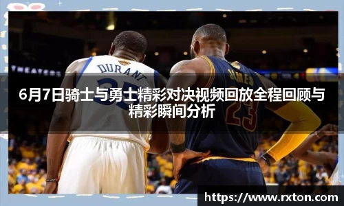 6月7日骑士与勇士精彩对决视频回放全程回顾与精彩瞬间分析