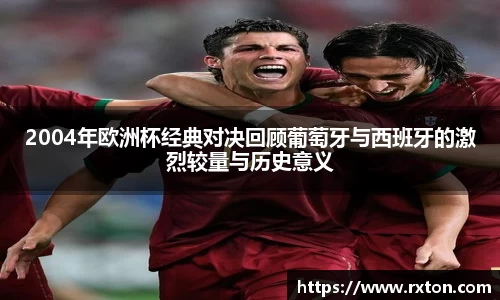 2004年欧洲杯经典对决回顾葡萄牙与西班牙的激烈较量与历史意义