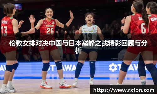 伦敦女排对决中国与日本巅峰之战精彩回顾与分析