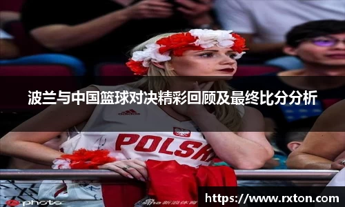 波兰与中国篮球对决精彩回顾及最终比分分析