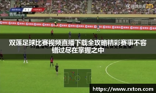 双莲足球比赛视频直播下载全攻略精彩赛事不容错过尽在掌握之中